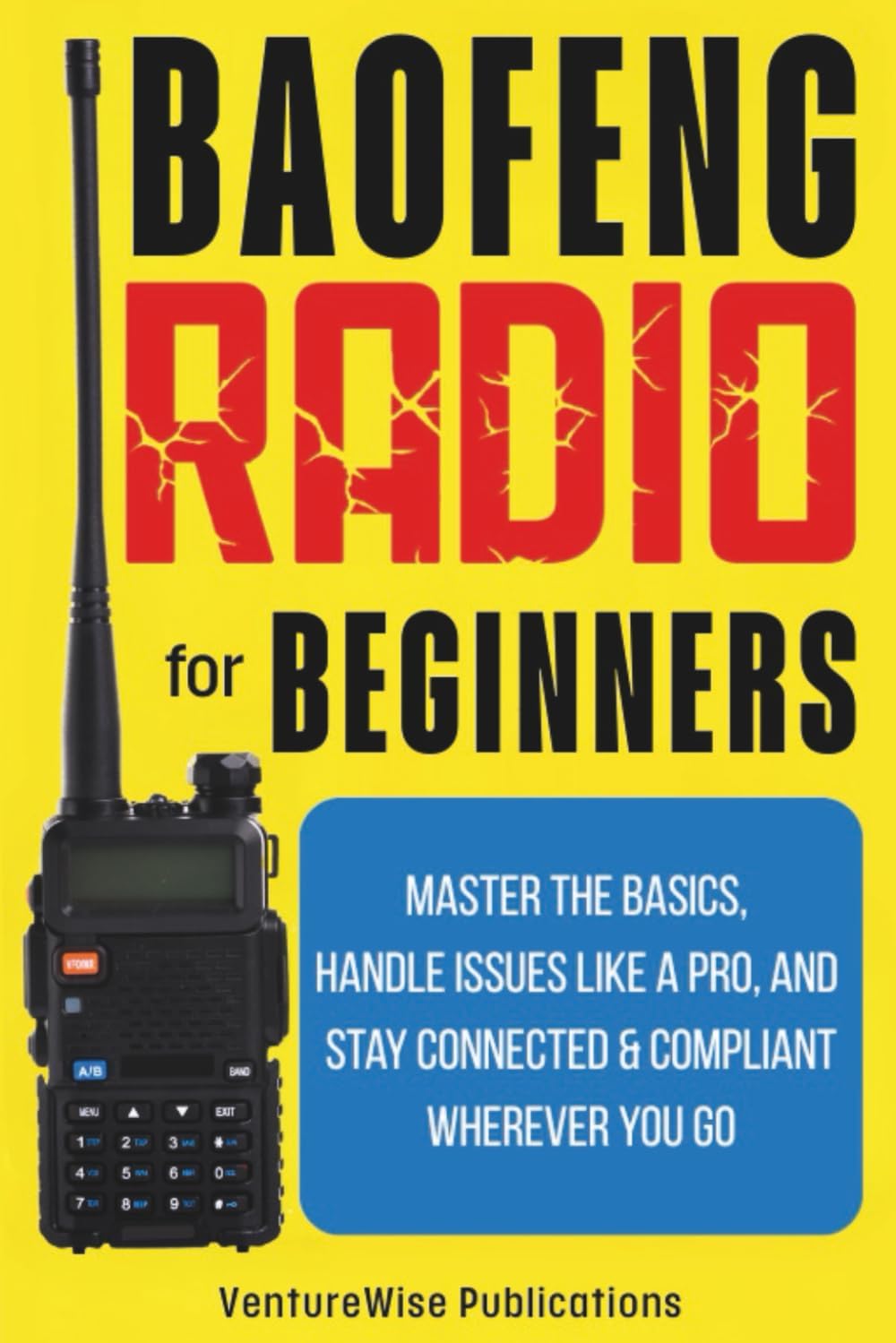 Baofeng Radio for Beginners: Master the Basics, Handle Issues Like a Pro, and Stay Connected and Compliant Wherever You Go by VentureWise Publications