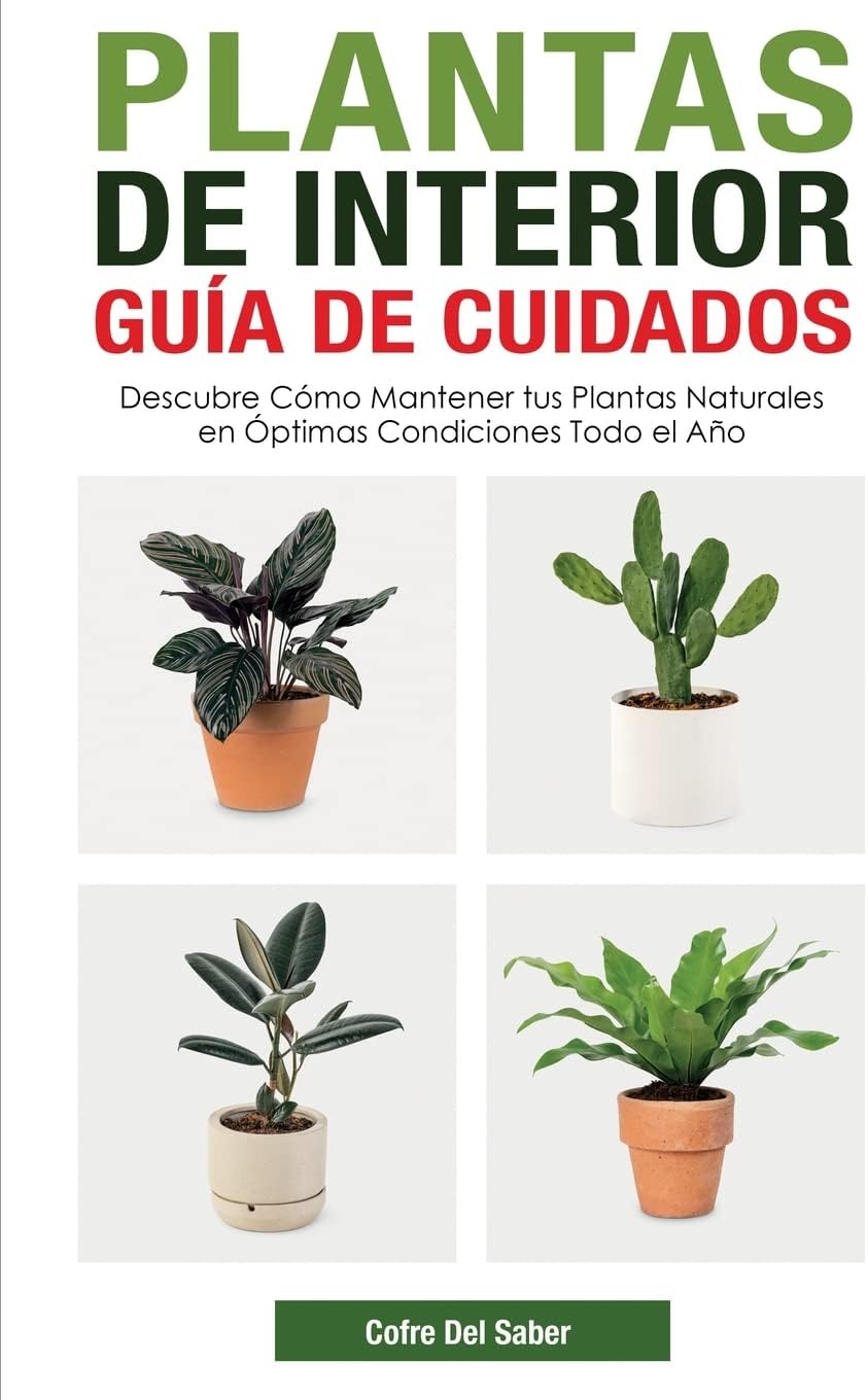 Plantas de Interior - Guía de Cuidados: Descubre Cómo Mantener tus Plantas Naturales en Óptimas Condiciones Todo el Año (Spanish Edition) by Cofre del Saber