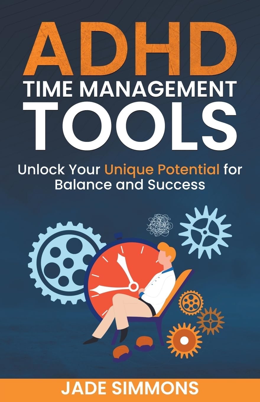 ADHD Time Management Tools: Unlock Your Unique Potential for Balance and Success by Jade Simmons