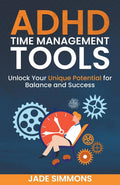 ADHD Time Management Tools: Unlock Your Unique Potential for Balance and Success by Jade Simmons