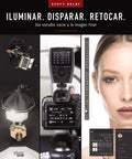 ILUMINAR. DISPARAR. RETOCAR. Del estudio vacío a la imagen final. (2.ª actualización) by Scott Kelby