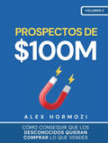 Prospectos de $100M: Cómo conseguir que los desconocidos quieran comprar lo que vendes (Acquisition.com $100M Series) (Spanish Edition) by Alex Hormozi