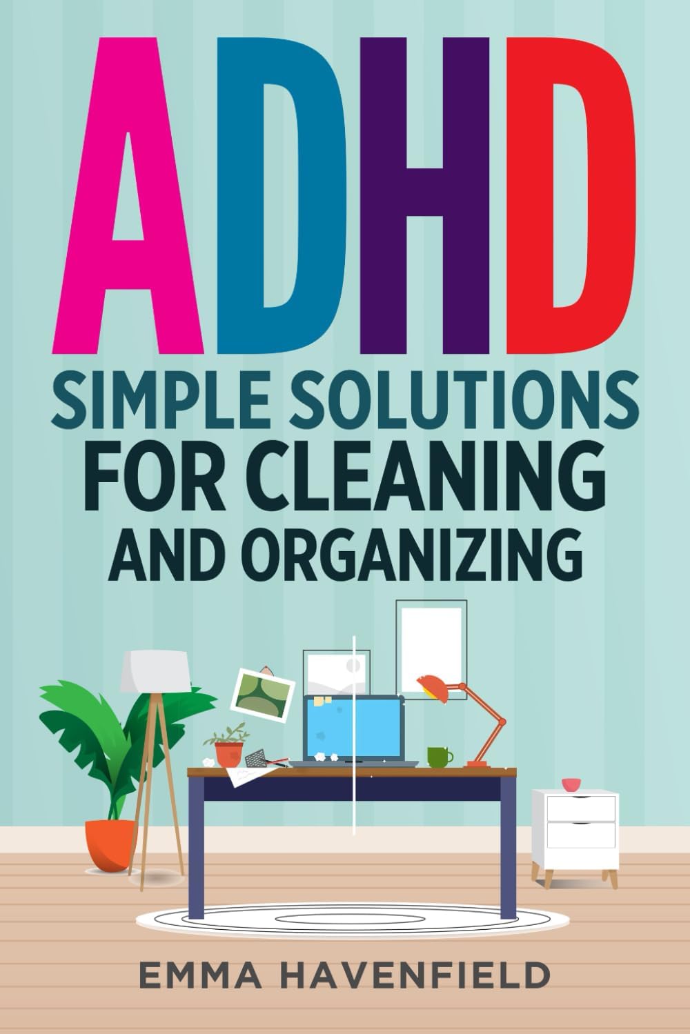 ADHD: Simple Solutions for Cleaning and Organizing (Adult ADHD - Living Differently) by Emma Havenfield