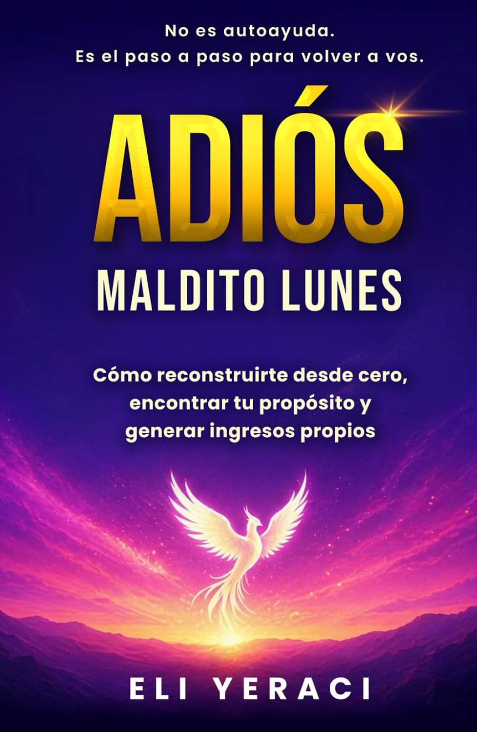 ADIÓS MALDITO LUNES: Cómo reconstruirte desde cero, descubrir tu propósito y generar tus propios ingresos (Spanish Edition) by Eli Yeraci