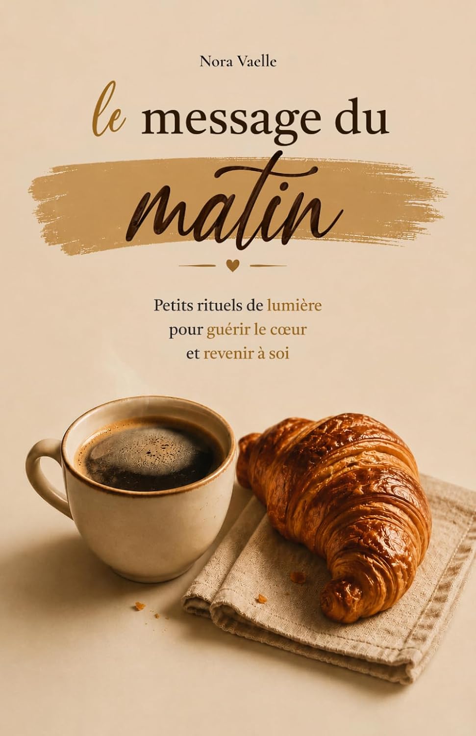 Le Message du Matin: Petits Rituels de Lumière pour Guérir le Cœur et Revenir à Soi (French Edition) by Nora Vaelle