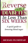 Reverse Type 2 Diabetes in Less Than Six Weeks by Michael Plumstead