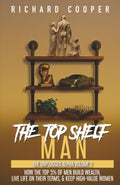 The Top Shelf Man: How the top 5% of men build wealth, live life on their terms, & keep high-value women by Richard Cooper