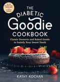 The Diabetic Goodie Cookbook: Classic Desserts and Baked Goods to Satisfy Your Sweet Tooth―Over 190 Easy, Blood-Sugar-Friendly Recipes with No Artificial Sweeteners by Kathy Kochan