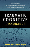 Traumatic Cognitive Dissonance: Healing From An Abusive Relationship With A Disordered Personality by Peter Salerno PsyD