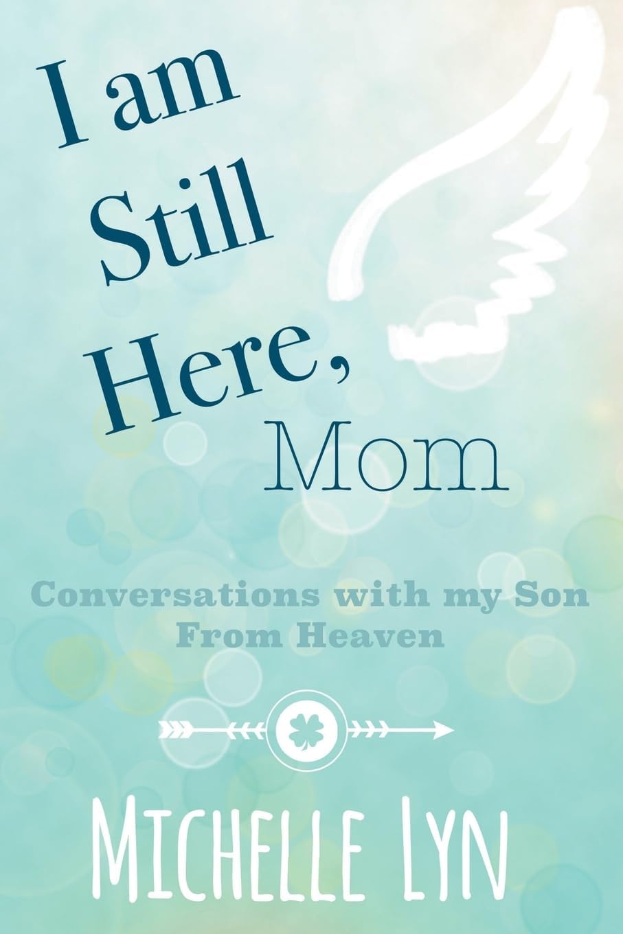 I am Still Here, Mom: Conversations with my Son From Heaven by Michelle Lyn