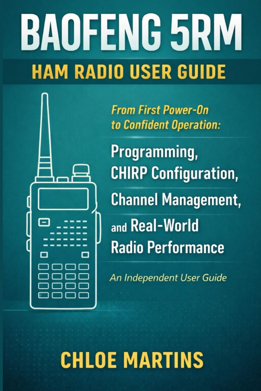 BAOFENG 5RM Ham Radio User Guide: From First Power-On to Confident Operation: Programming, CHIRP Configuration, Channel Management, and Real-World Radio Performance (The Practical Field Radio Series) by Chloe Martins