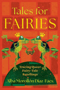 Tales for Fairies: Tracing Queer Fairy-Tale Retellings (The Donald Haase Series in Fairy-Tale Studies) by Alba Morollón Díaz-Faes
