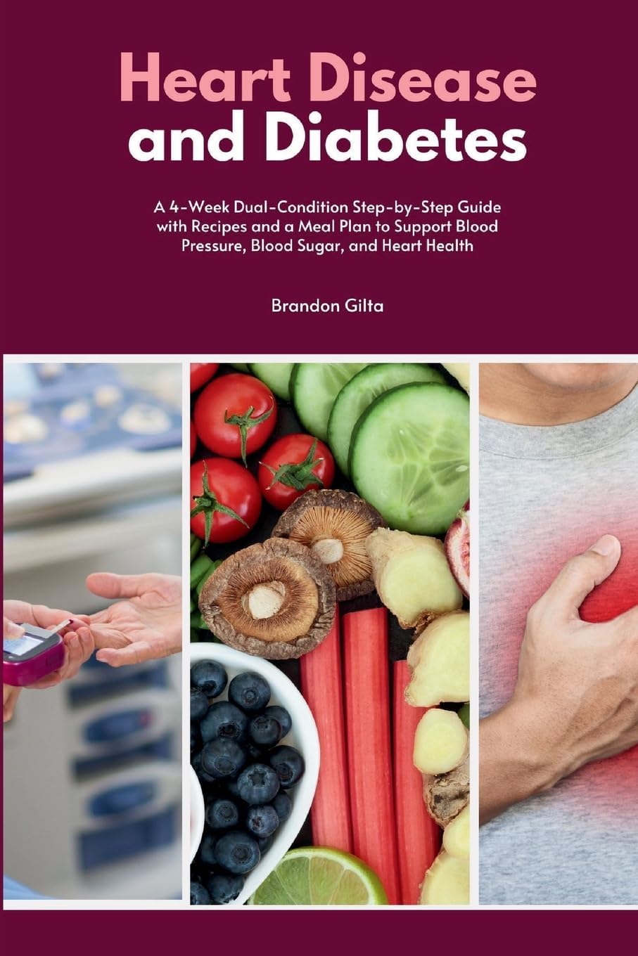 Heart Disease and Diabetes: A 4-Week Dual-Condition Step-by-Step Guide with Recipes and a Meal Plan to Support Blood Pressure, Blood Sugar, and Heart Health by Brandon Gilta