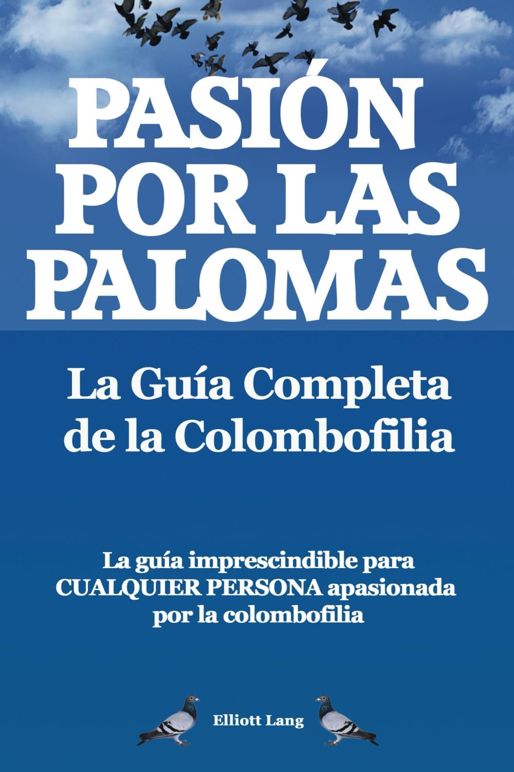 Pasíon por las palomas. La Guía Completa de la Colombofilia. La guía imprescindible para cualquier persona apasionada por la colombofilia.: Paperback (Spanish Edition) by Elliott Lang