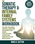 THE SOMATIC THERAPY AND INTERNAL FAMILY SYSTEMS (IFS) WORKBOOK: Trauma Informed Somatic Exercises For Inner Child Work, PTSD-Related Stress And Nervous System Regulation by Nora H. Sutton