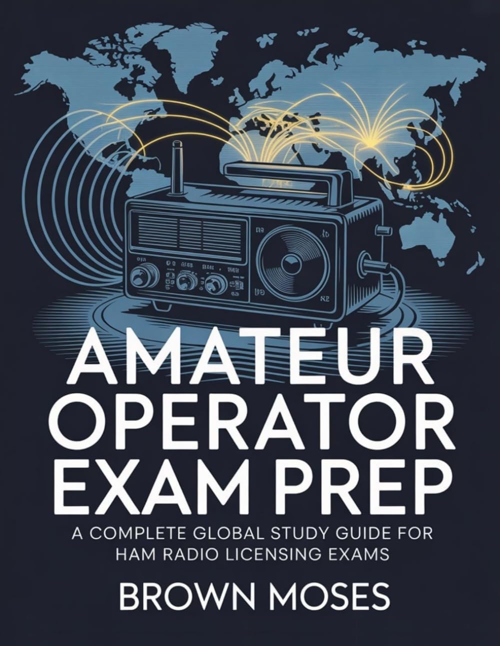 Amateur Radio Operator Exam Prep: A Complete Global Study Guide for Ham Radio Licensing Exams by Brown Moses