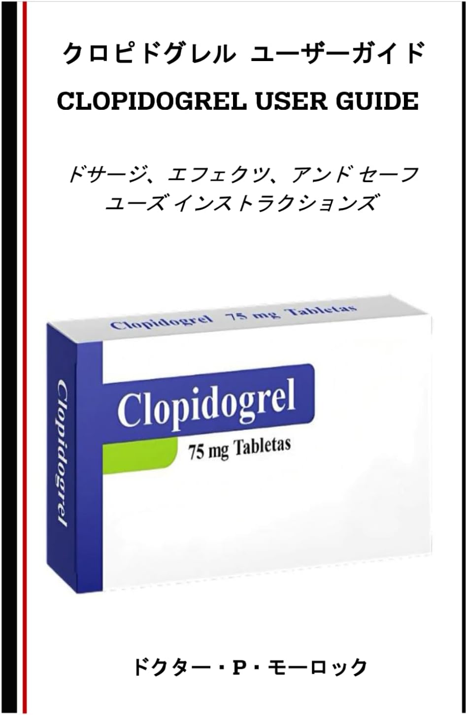 クロピドグレル ユーザーガイド: ドサージ、エフェクツ、アンド セーフ ユーズ インストラクションズ (Japanese Edition) by ドクター・P・モーロック