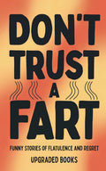 Don't Trust A Fart: Funny Stories of Flatulence and Regret by Upgraded Books