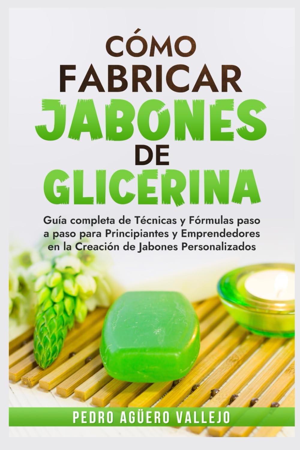 Cómo Fabricar Jobones de Glicerina: Guía completa de técnicas y fórmulas paso a paso para principiantes y Emprendedores en la creación de jabones personalizados (Spanish Edition) by Pedro Agüero Vallejo