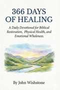 366 Days of Healing: A Daily Devotional for Biblical Restoration, Physical Health, and Emotional Wholeness. (Prayer & Devotional) by John Wishstone
