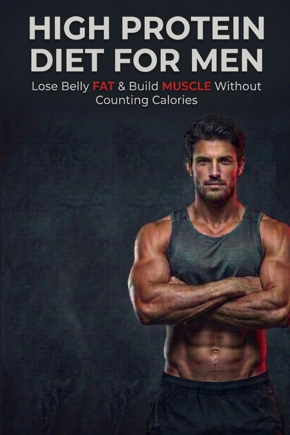 High Protein Diet for Men: Burn Belly Fat, Build Muscle & Stay Satisfied: Simple, Effective Plan for Men to Lose Weight Without Calorie Counting or Complex Rules by Jake Jensen