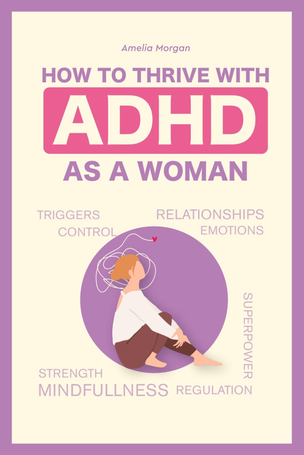 How to Thrive With ADHD as a Woman: Proven Techniques That Will Help You Regulate Your Emotions and Allow You to Maintain Healthy, Successful Relationships (The Balanced ADHD Life Series for Women) by Amelia Morgan
