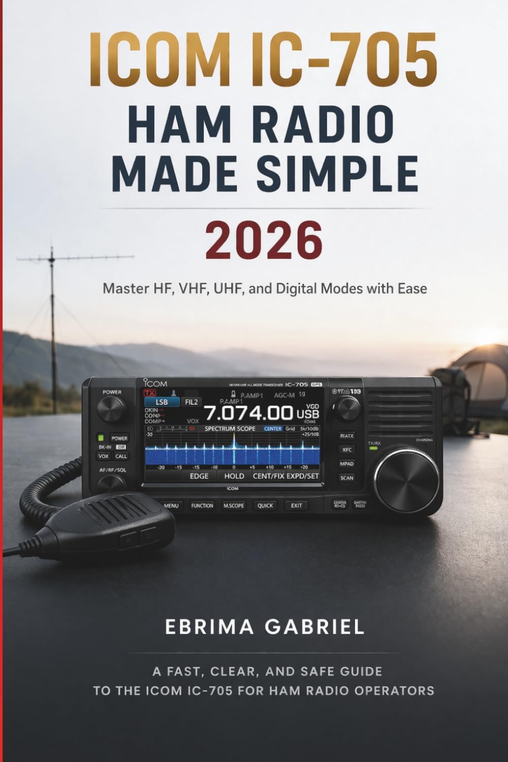 ICOM IC-705 HAM RADIO MADE SIMPLE 2026: Master HF, VHF, UHF, and Digital Modes with Ease by EBRIMA GABRIEL