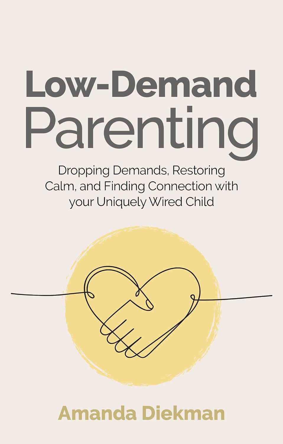 Low-Demand Parenting: Dropping Demands, Restoring Calm, and Finding Connection with your Uniquely Wired Child by Amanda Diekman