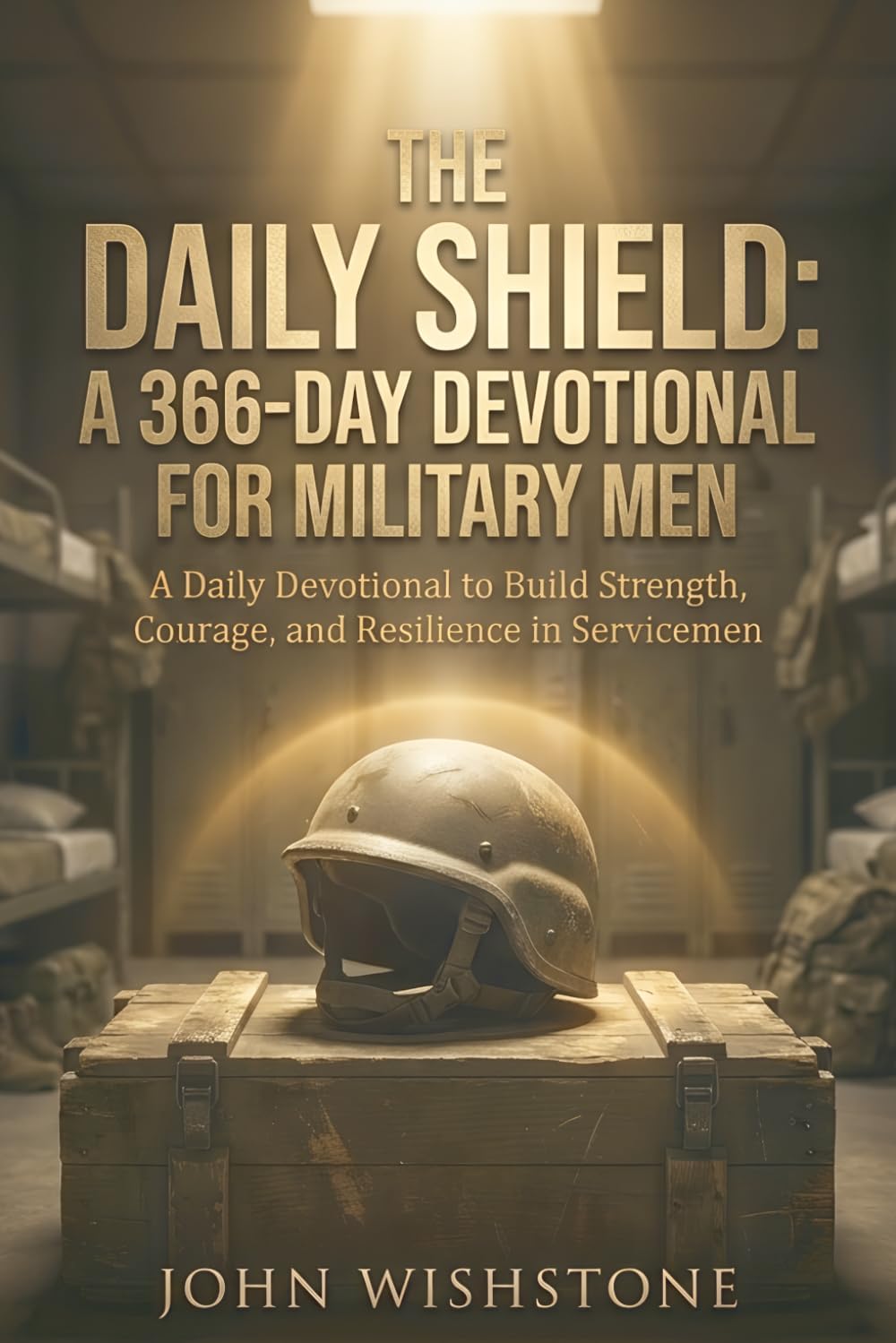 The Daily Shield: A 366-Day Devotional for Military Men: A Daily Devotional to Build Strength, Courage, and Resilience in Servicemen by John Wishstone