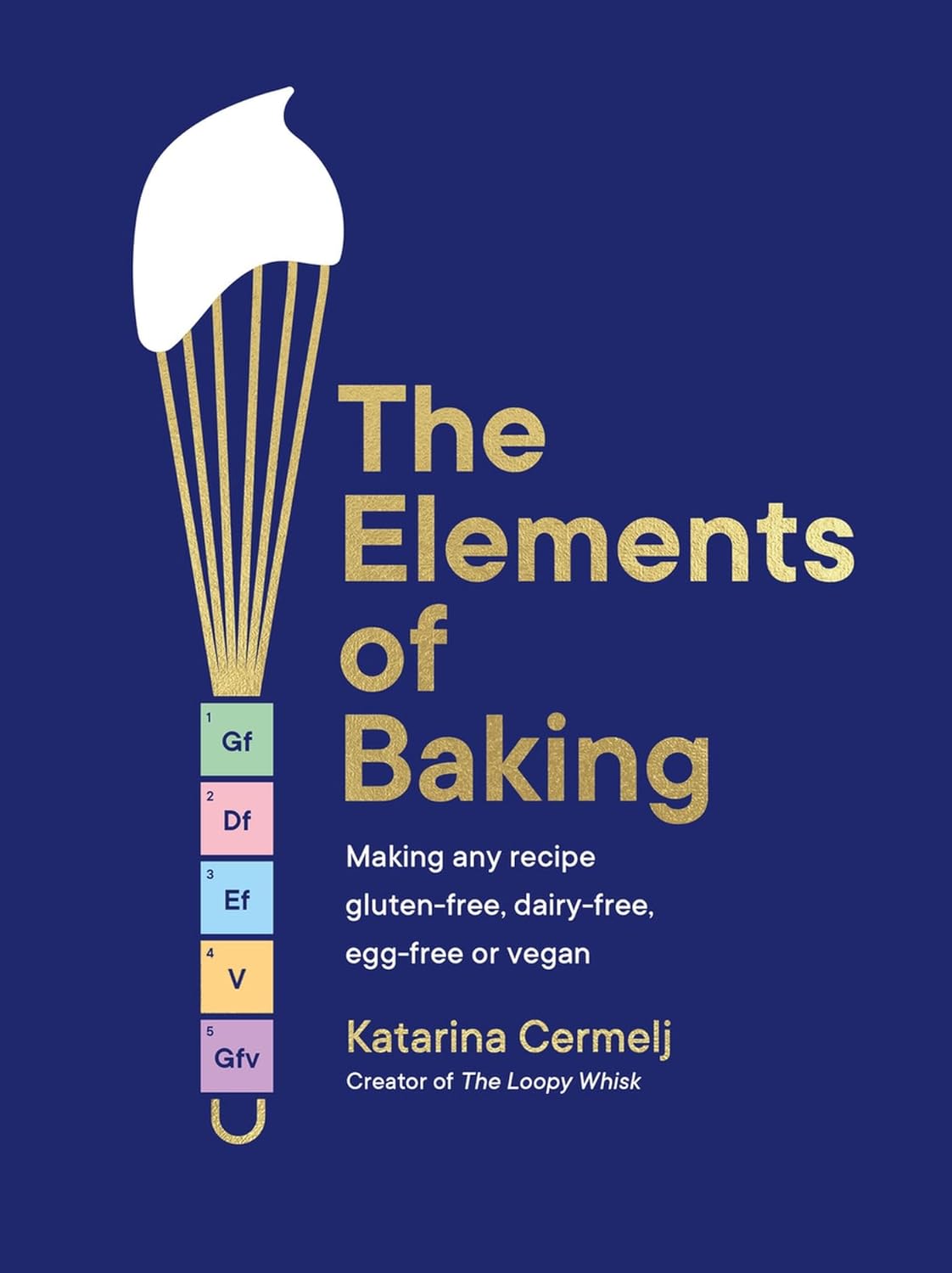 The Elements of Baking: Making any recipe gluten-free, dairy-free, egg-free or vegan THE SUNDAY TIMES BESTSELLER by Katarina Cermelj