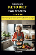 THE COMPLETE KETO DIET FOR WOMEN OVER 60: The Ultimate Guide to Thriving in Your Golden Years: 28 Days of High-Protein, Low-Carb Recipes and Meal ... Energetic Living. (The Diet Success Series) by Brian J. Betts