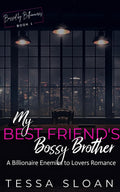 My Best Friend's Bossy Brother: A Billionaire Enemies to Lovers Romance (Bossed by Billionaires) by Tessa Sloan