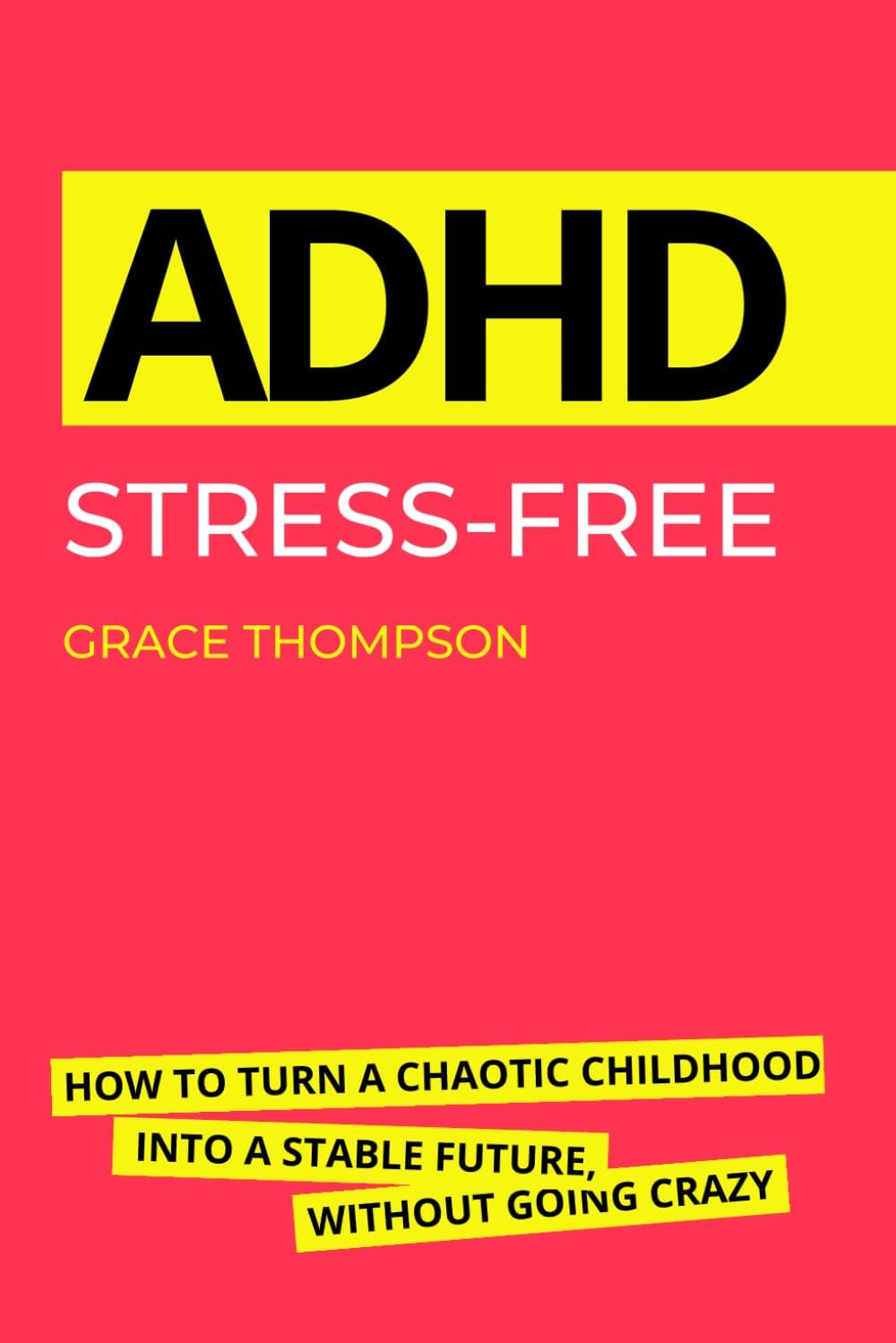 ADHD Stress-Free: How to Turn a Chaotic Childhood into a Stable Future, Without Going Crazy by Grace Thompson