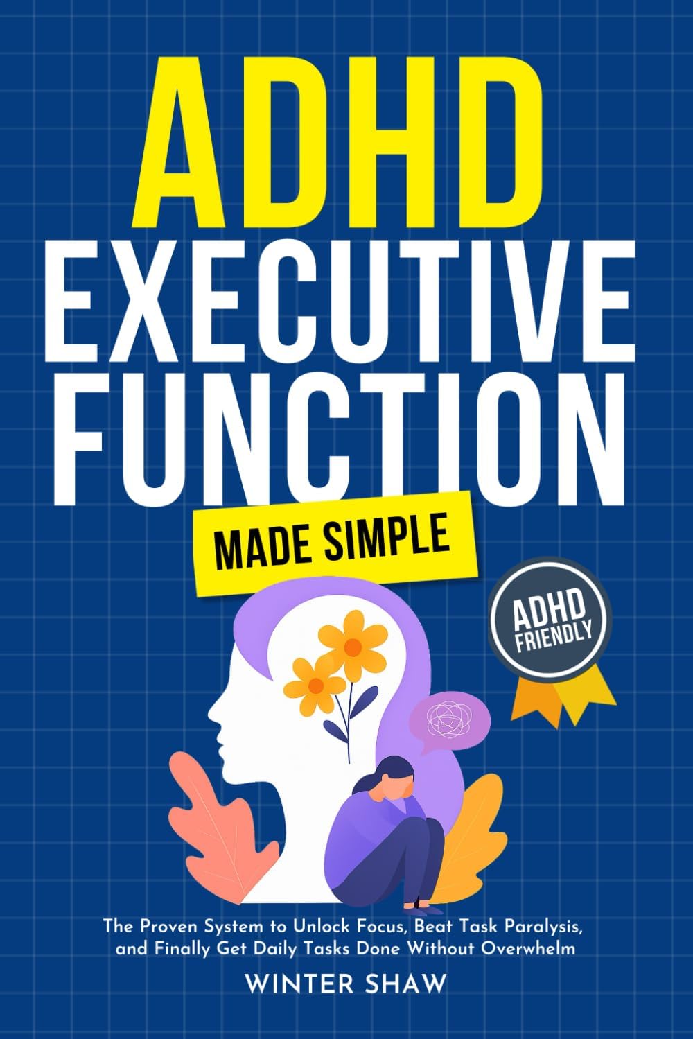 ADHD Executive Function Made Simple: The Proven System to Unlock Focus, Beat Task Paralysis, and Finally Get Daily Tasks Done Without Overwhelm (ADHD Women Thrive) by Winter Shaw