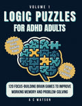 Logic Puzzles for ADHD Adults: 120 Focus-Building Brain Games to Improve Working Memory and Problem-Solving by A C Watson