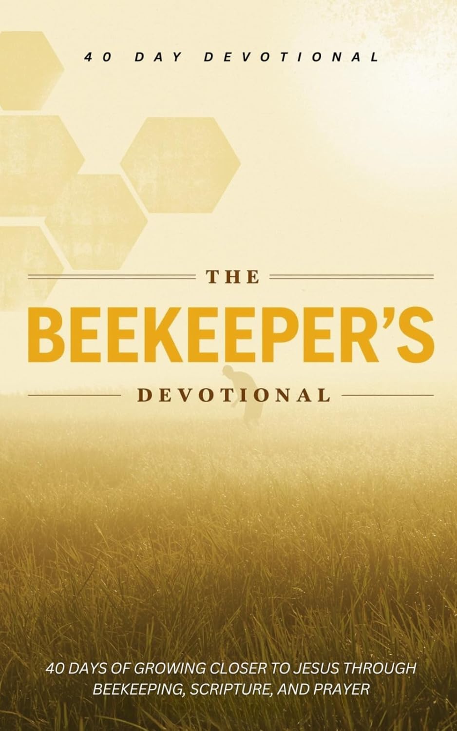 The Beekeeper's Devotional: 40 Christian Daily Devotions for Beekeeping and Beekeepers For Encouragement, Prayers, and Scripture Inspired by Bees and Beekeeping by The 40 Day Devotional