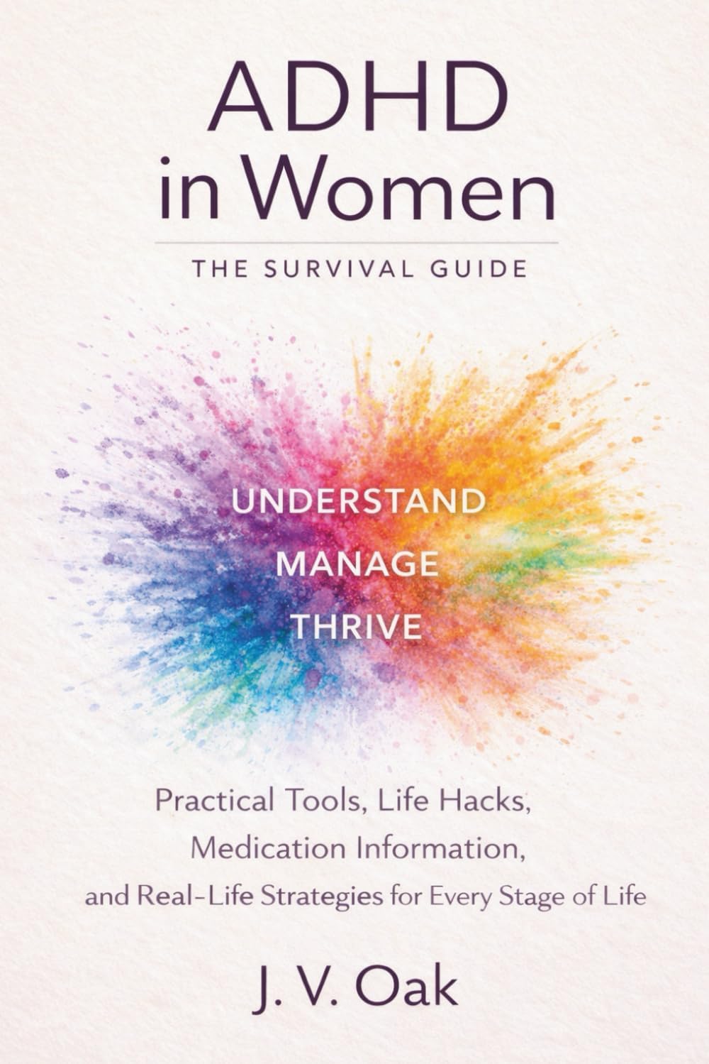 ADHD In Women: The Survival Guide: Practical Tools, Life Hacks, Medication Information, and Real-Life Strategies for Every Stage of Life. by J. V. Oak