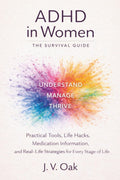ADHD In Women: The Survival Guide: Practical Tools, Life Hacks, Medication Information, and Real-Life Strategies for Every Stage of Life. by J. V. Oak