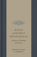Daily Liturgy Devotional: 40 Days of Worship and Prayer by Douglas Sean O'Donnell
