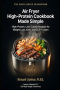 Air Fryer High-Protein Cookbook Made Simple: High-Protein, Low-Calorie Recipes for Weight Loss, Keto, and GLP-1 Users (The Made Simple Framework: Clear thinking for complex systems.) by Kimani Upshur