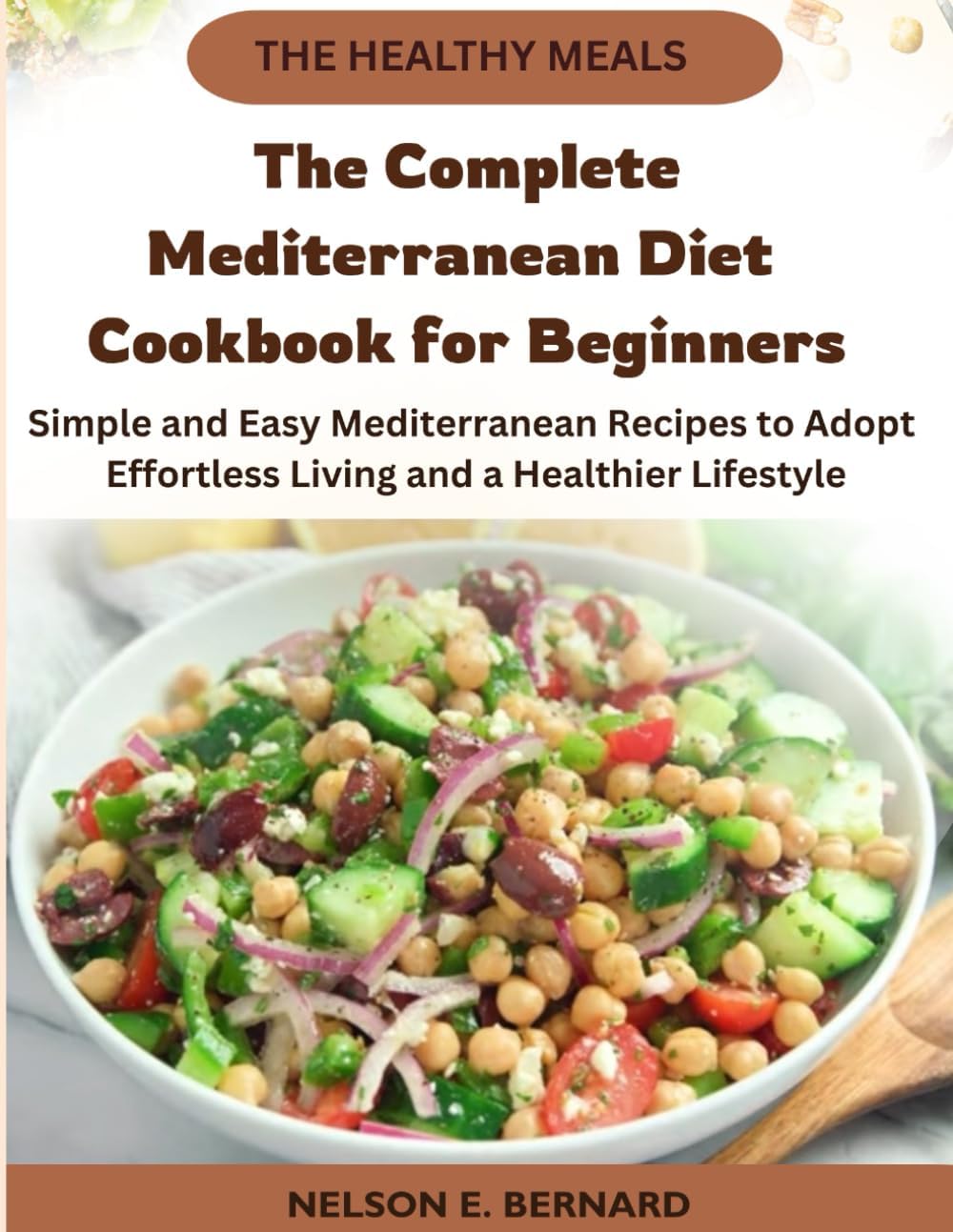 The Complete Mediterranean Diet Cookbook for Beginners: Simple and Easy Mediterranean Recipes to Adopt Effortless Living and a Healthier Lifestyle by Nelson Bernard