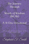 The Journey Through Words of Wisdom (WOW) A 31-Day Devotional: Daily Wisdom to Strengthen Your Walk with God by Stephanie F Smith