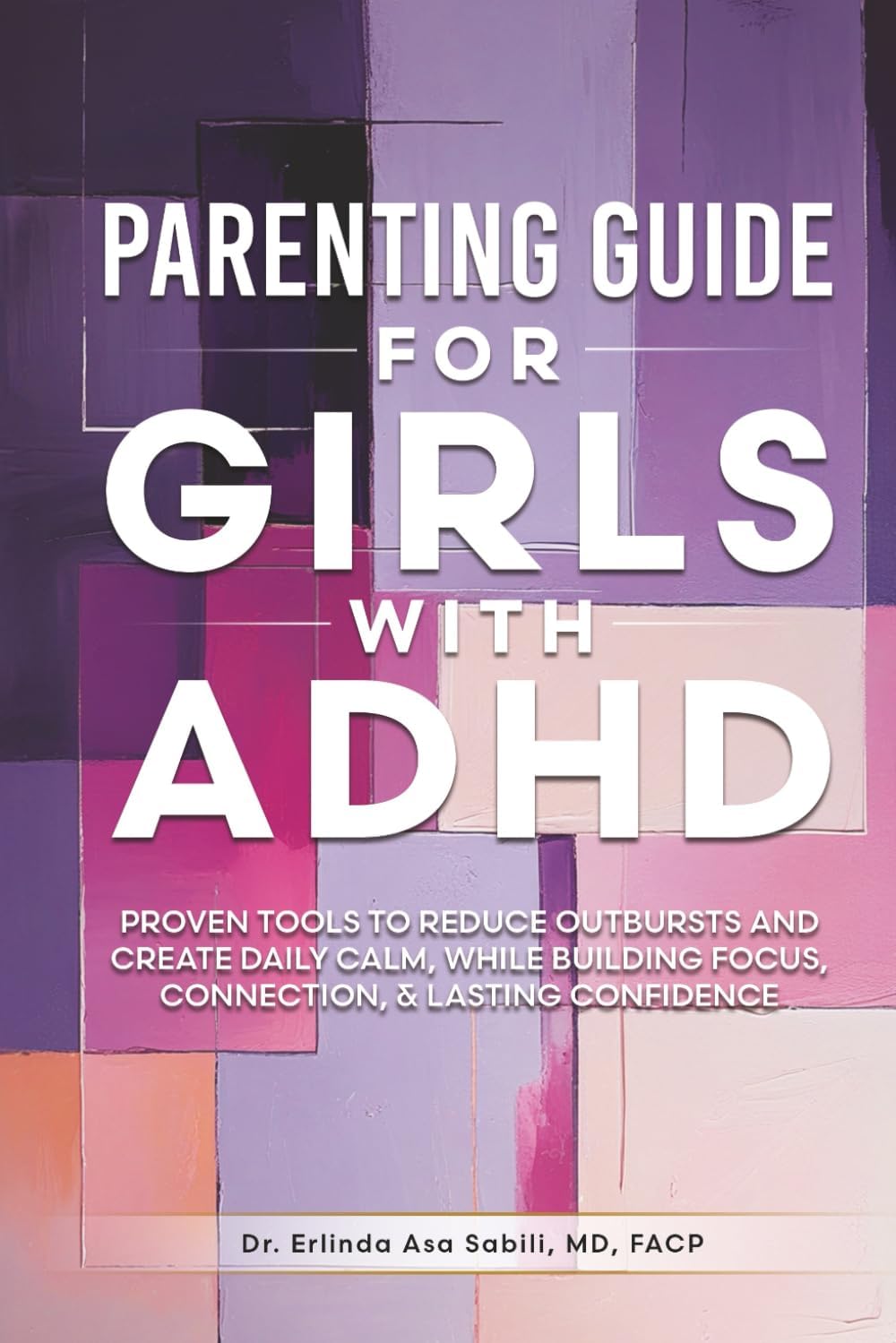 Parenting Guide for Girls with ADHD: Proven Tools to Reduce Outbursts and Create Daily Calm, While Building Focus, Connection, & Lasting Confidence by Erlinda Asa Sabili