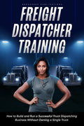 Freight Dispatcher Training: How to Build and Run a Successful Truck Dispatching Business Without Owning a Single Truck: Turn Around Your Financial Situation From the Comfort of Your Home by Kayla Hobson