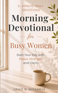 Morning Devotional for Busy Women: 5-Minute Daily Devotions to Start Your Day with Peace, Strength & God’s Guidance. by Grace Holloway
