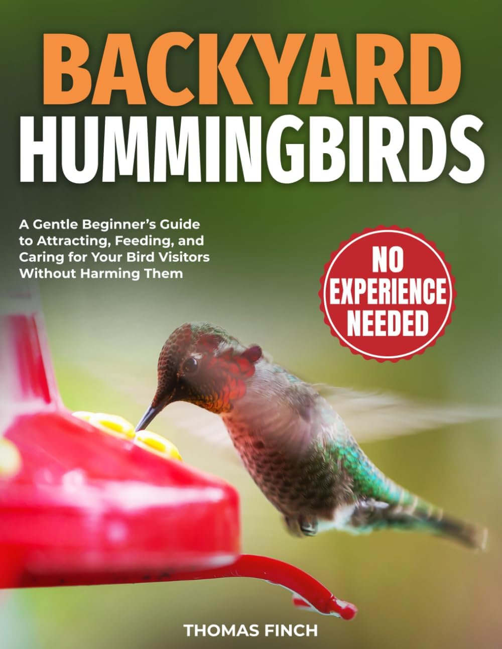 Backyard Hummingbirds: A Gentle Beginner’s Guide to Attracting, Feeding, and Caring for Your Bird Visitors Without Harming Them by Thomas Finch
