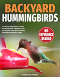 Backyard Hummingbirds: A Gentle Beginner’s Guide to Attracting, Feeding, and Caring for Your Bird Visitors Without Harming Them by Thomas Finch
