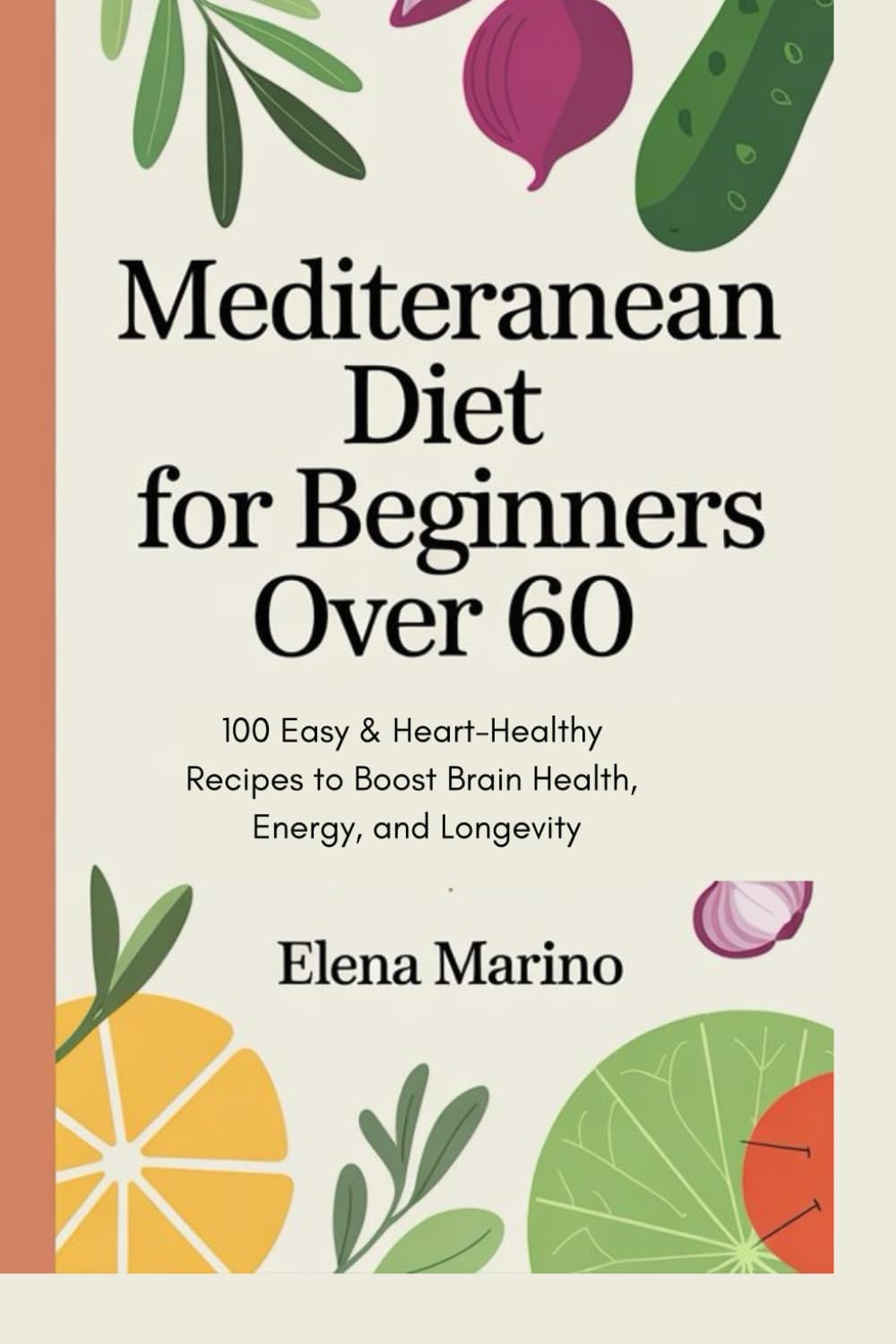 Mediterranean Diet for Beginners Over 60: 100 Easy & Heart-Healthy Recipes to Boost Brain Health, Energy, and Longevity by Elena Marino