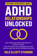 ADHD Relationships Unlocked: Real Stories and Proven Strategies for Couples to Thrive: How to Navigate Love, Communication, and Growth When One or Both Partners Have ADHD (The ADHD LifeOS Series) by Gale Elliott O'Connor