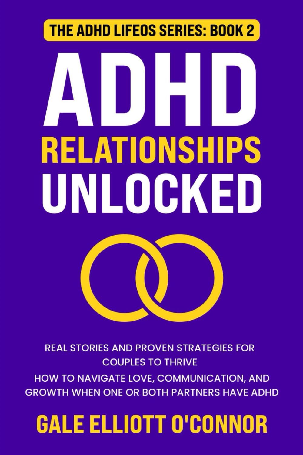 ADHD Relationships Unlocked: Real Stories and Proven Strategies for Couples to Thrive: How to Navigate Love, Communication, and Growth When One or Both Partners Have ADHD (The ADHD LifeOS Series) by Gale Elliott O'Connor